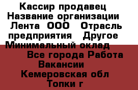 Кассир-продавец › Название организации ­ Лента, ООО › Отрасль предприятия ­ Другое › Минимальный оклад ­ 30 000 - Все города Работа » Вакансии   . Кемеровская обл.,Топки г.